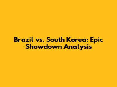 Brazil vs. South Korea: Epic Showdown Analysis