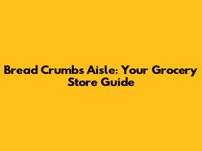Bread Crumbs Aisle: Your Grocery Store Guide