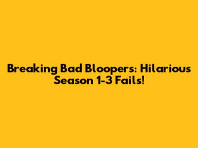 Breaking Bad Bloopers: Hilarious Season 1-3 Fails!