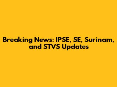Breaking News: IPSE, SE, Surinam, and STVS Updates