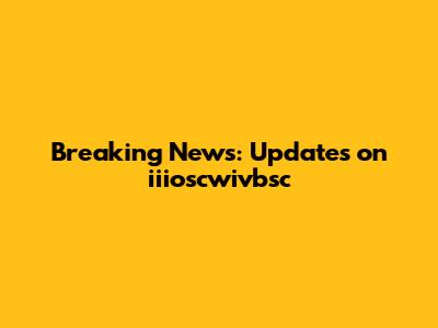 Breaking News: Updates on iiioscwivbsc