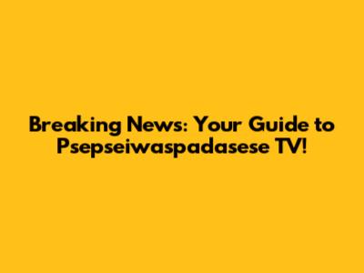 Breaking News: Your Guide to Psepseiwaspadasese TV!
