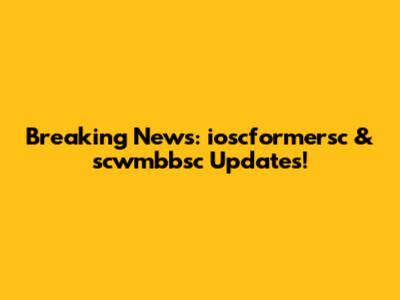 Breaking News: ioscformersc & scwmbbsc Updates!