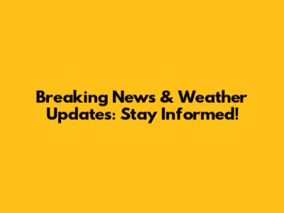 Breaking News & Weather Updates: Stay Informed!