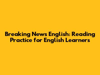 Breaking News English: Reading Practice for English Learners