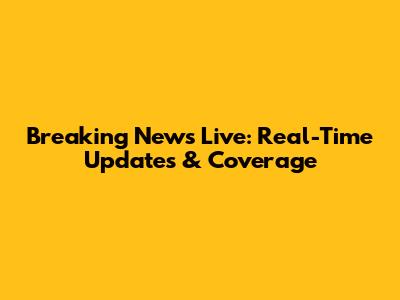 Breaking News Live: Real-Time Updates & Coverage