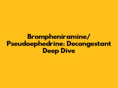 Brompheniramine/Pseudoephedrine: Decongestant Deep Dive