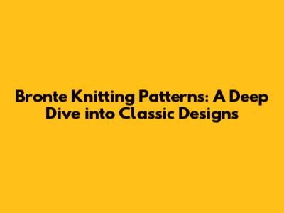 Bronte Knitting Patterns: A Deep Dive into Classic Designs