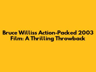 Bruce Willis's Action-Packed 2003 Film: A Thrilling Throwback