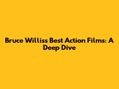 Bruce Willis's Best Action Films: A Deep Dive
