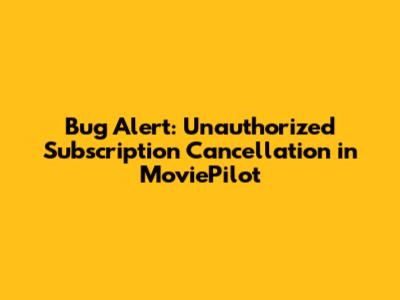 Bug Alert: Unauthorized Subscription Cancellation in MoviePilot