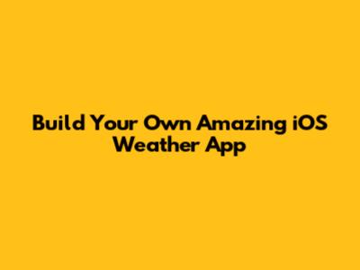 Build Your Own Amazing iOS Weather App