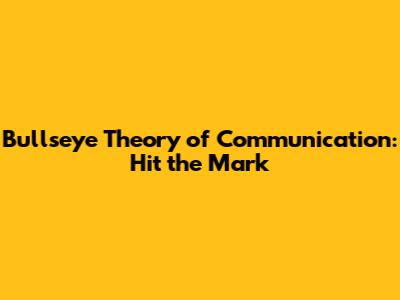 Bullseye Theory of Communication: Hit the Mark