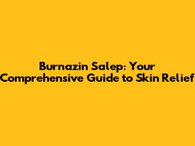 Burnazin Salep: Your Comprehensive Guide to Skin Relief