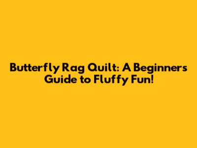 Butterfly Rag Quilt: A Beginner's Guide to Fluffy Fun!