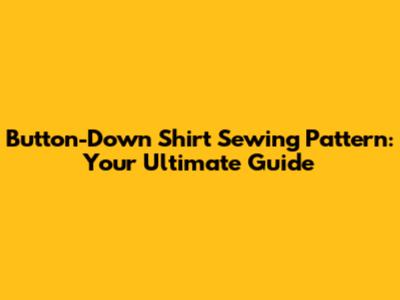 Button-Down Shirt Sewing Pattern: Your Ultimate Guide