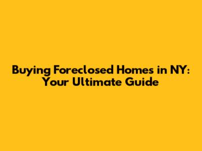 Buying Foreclosed Homes in NY: Your Ultimate Guide