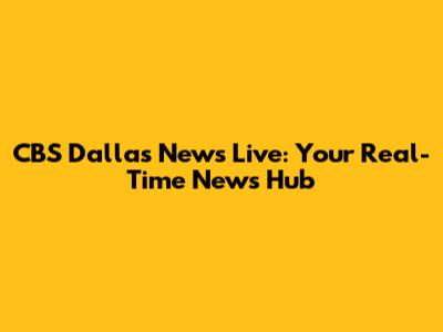 CBS Dallas News Live: Your Real-Time News Hub