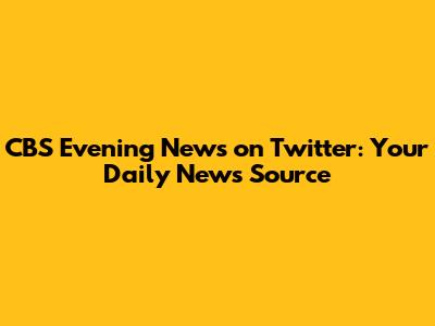 CBS Evening News on Twitter: Your Daily News Source
