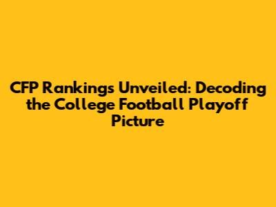 CFP Rankings Unveiled: Decoding the College Football Playoff Picture