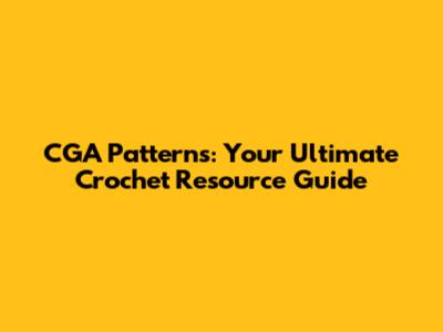 CGA Patterns: Your Ultimate Crochet Resource Guide