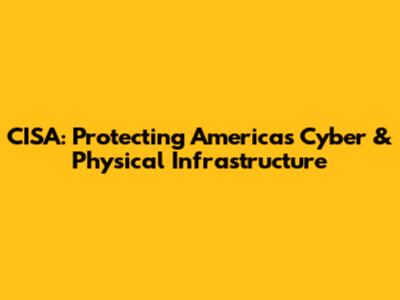 CISA: Protecting America's Cyber & Physical Infrastructure