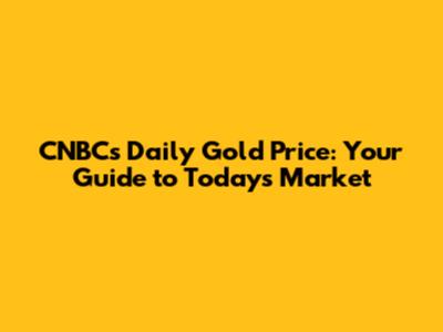 CNBC's Daily Gold Price: Your Guide to Today's Market