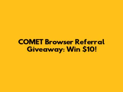COMET Browser Referral Giveaway: Win $10!