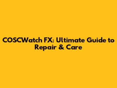 COSCWatch FX: Ultimate Guide to Repair & Care