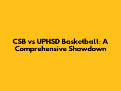 CSB vs UPHSD Basketball: A Comprehensive Showdown