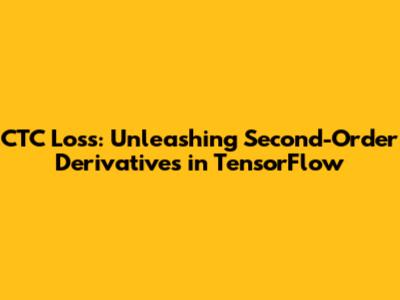 CTC Loss: Unleashing Second-Order Derivatives in TensorFlow