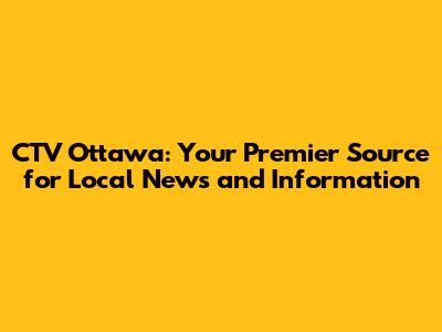 CTV Ottawa: Your Premier Source for Local News and Information