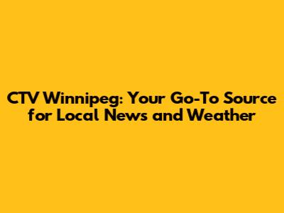 CTV Winnipeg: Your Go-To Source for Local News and Weather