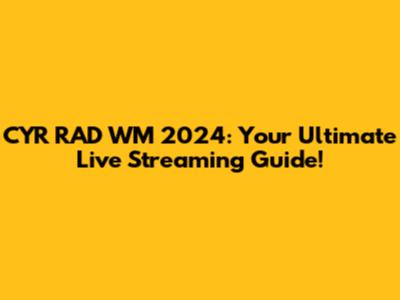 CYR RAD WM 2024: Your Ultimate Live Streaming Guide!