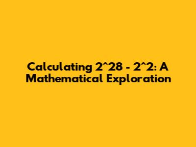 Calculating 2^28 - 2^2: A Mathematical Exploration