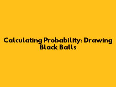 Calculating Probability: Drawing Black Balls