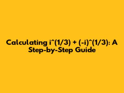 Calculating i^(1/3) + (-i)^(1/3): A Step-by-Step Guide