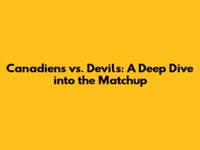 Canadiens vs. Devils: A Deep Dive into the Matchup