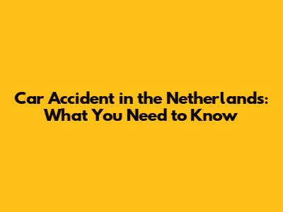 Car Accident in the Netherlands: What You Need to Know