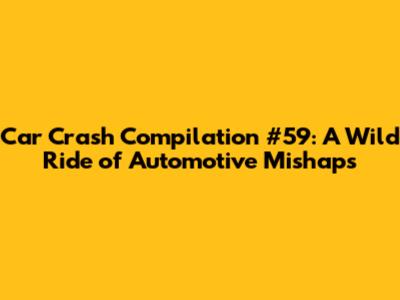 Car Crash Compilation #59: A Wild Ride of Automotive Mishaps