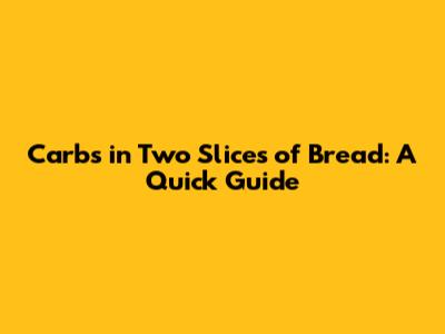 Carbs in Two Slices of Bread: A Quick Guide