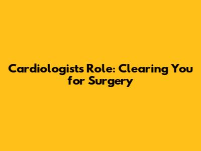 Cardiologist's Role: Clearing You for Surgery