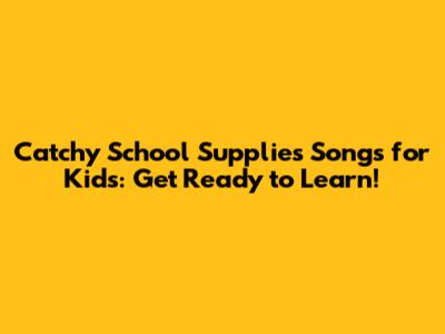 Catchy School Supplies Songs for Kids: Get Ready to Learn!