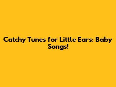 Catchy Tunes for Little Ears: Baby Songs!