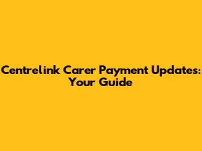Centrelink Carer Payment Updates: Your Guide