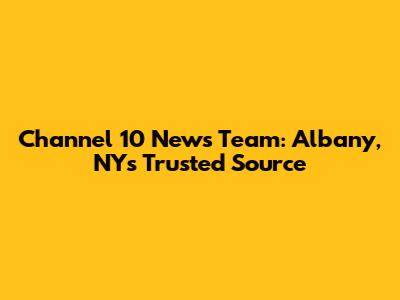 Channel 10 News Team: Albany, NY's Trusted Source