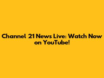 Channel 21 News Live: Watch Now on YouTube!