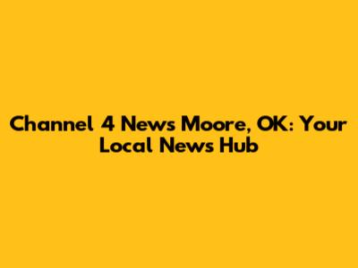 Channel 4 News Moore, OK: Your Local News Hub