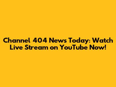 Channel 404 News Today: Watch Live Stream on YouTube Now!