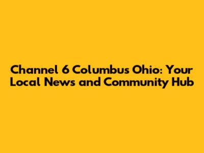 Channel 6 Columbus Ohio: Your Local News and Community Hub